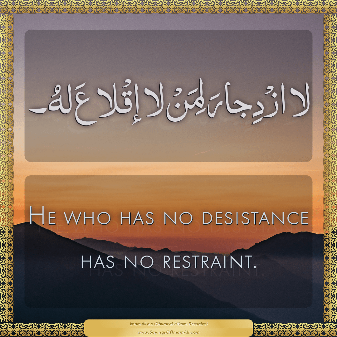 He who has no desistance has no restraint.